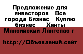 Предложение для инвесторов - Все города Бизнес » Куплю бизнес   . Ханты-Мансийский,Лангепас г.